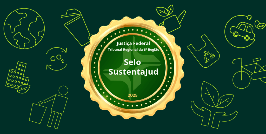 A imagem exibe um selo dourado centralizado em um fundo verde-escuro, cercado por diversos ícones que representam conceitos de sustentabilidade e meio ambiente, desenhados em estilo de linha na cor verde-clara.

O selo dourado, em formato de brasão ou medalha, contém o seguinte texto em branco, de cima para baixo:
"Justiça Federal"
"Tribunal Regional da 6ª Região"
"Selo Sustentajud"
"2025"

Ao redor do selo, os ícones incluem:
Um globo terrestre.
Folhas e brotos de plantas.
Uma planta crescendo em um vaso.
Mãos segurando folhas.
Uma pessoa separando lixo.
Setas de reciclagem e o símbolo de CO2.
Uma garrafa de água reutilizável.
Sacos plásticos com o símbolo de reciclagem.
Um carro elétrico.
Uma bicicleta.
Prédios com folhas, representando construções sustentáveis.